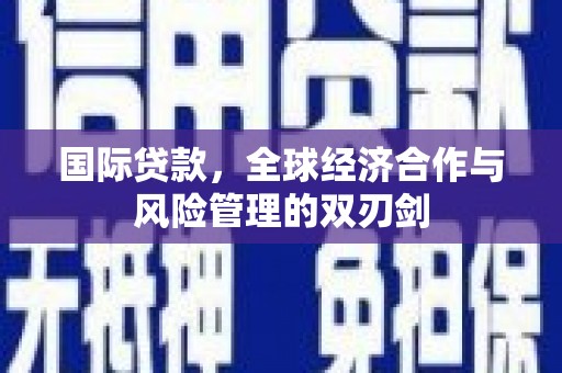 南沙国际贷款，全球经济合作与风险管理的双刃剑