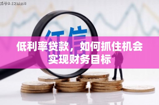 南沙低利率贷款，如何抓住机会实现财务目标