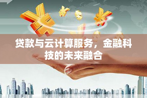 南沙贷款与云计算服务，金融科技的未来融合