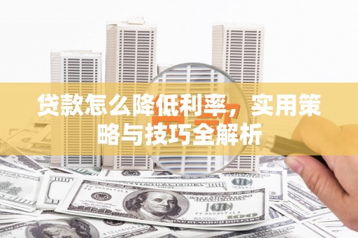南沙贷款怎么降低利率，实用策略与技巧全解析