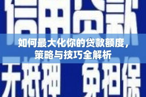 南沙如何最大化你的贷款额度，策略与技巧全解析