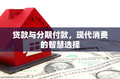 南沙贷款与分期付款，现代消费的智慧选择