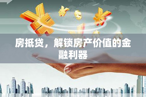 南沙房抵贷，解锁房产价值的金融利器