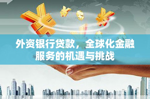 南沙外资银行贷款，全球化金融服务的机遇与挑战