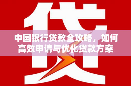 南沙中国银行贷款全攻略，如何高效申请与优化贷款方案