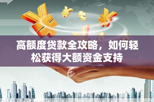 南沙高额度贷款全攻略，如何轻松获得大额资金支持