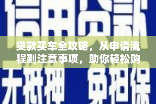 南沙贷款买车全攻略，从申请流程到注意事项，助你轻松购车