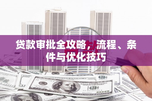 南沙贷款审批全攻略，流程、条件与优化技巧