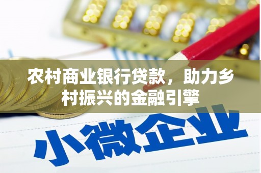 南沙农村商业银行贷款，助力乡村振兴的金融引擎
